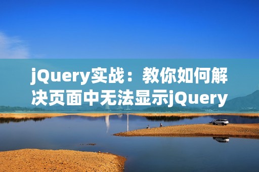 jQuery实战：教你如何解决页面中无法显示jQuery的问题