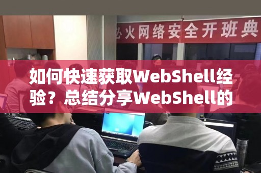 如何快速获取WebShell经验？总结分享WebShell的实战方法！