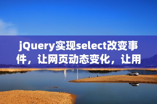 jQuery实现select改变事件，让网页动态变化，让用户体验更流畅