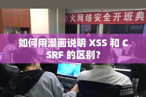 如何用漫画说明 XSS 和 CSRF 的区别？