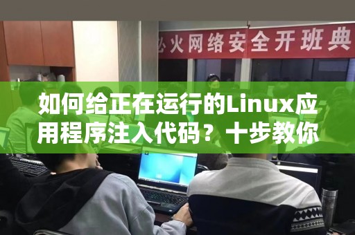 如何给正在运行的Linux应用程序注入代码？十步教你搞定！