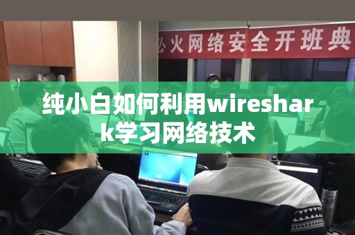 纯小白如何利用wireshark学习网络技术