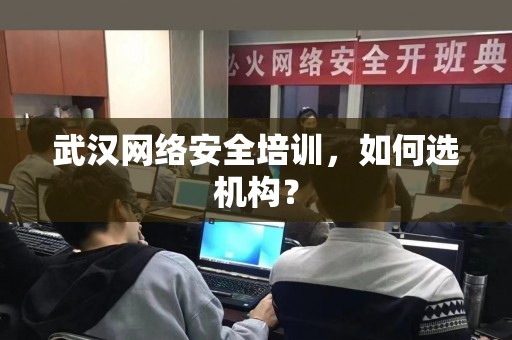 武汉网络安全培训，如何选机构？