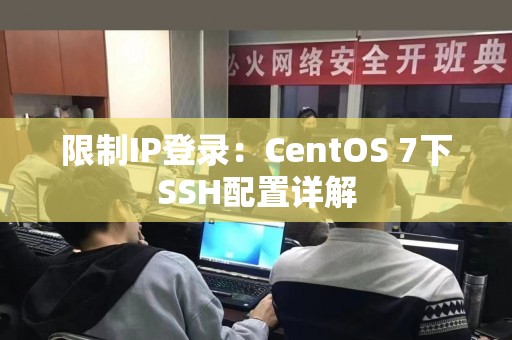 限制IP登录：CentOS 7下SSH配置详解