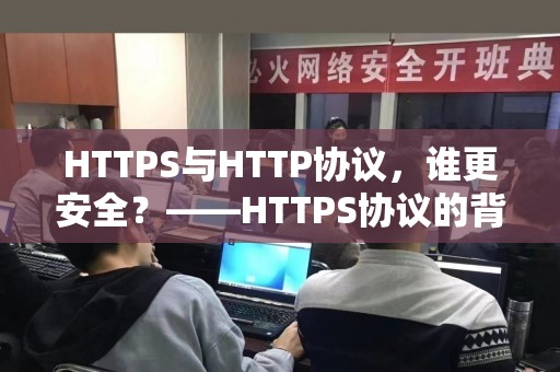 HTTPS与HTTP协议，谁更安全？——HTTPS协议的背后秘密