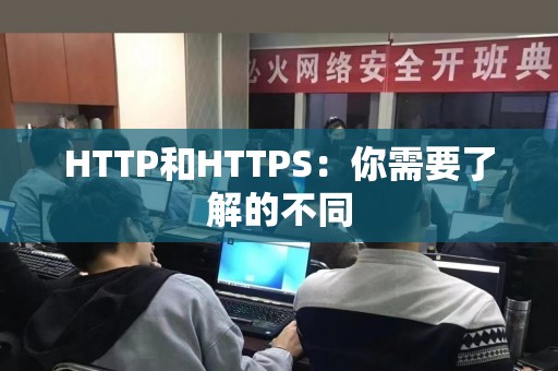 HTTP和HTTPS：你需要了解的不同