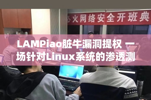 LAMPiao脏牛漏洞提权 一场针对Linux系统的渗透测试盛宴