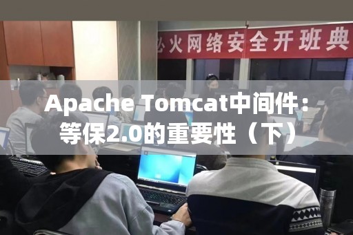 Apache Tomcat中间件：等保2.0的重要性（下）