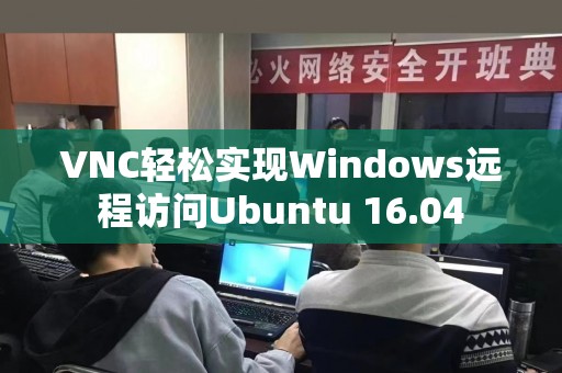VNC轻松实现Windows远程访问Ubuntu 16.04