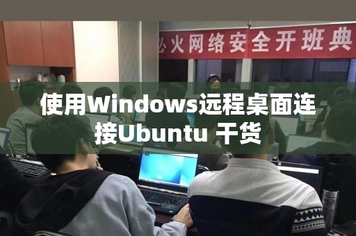 使用Windows远程桌面连接Ubuntu 干货