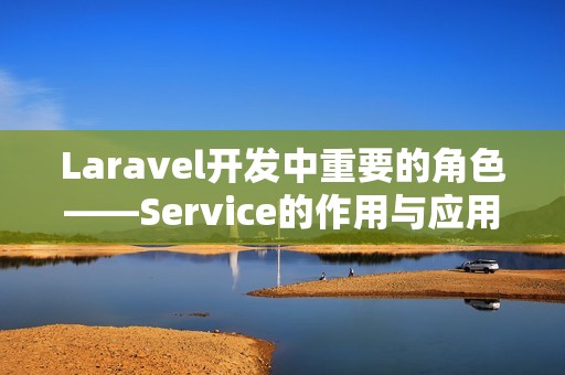 Laravel开发中重要的角色——Service的作用与应用
