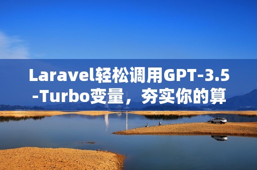 Laravel轻松调用GPT-3.5-Turbo变量，夯实你的算法基础！