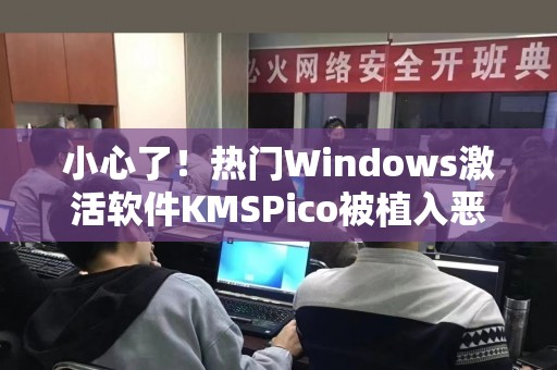 小心了！热门Windows激活软件KMSPico被植入恶意程序
