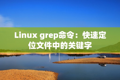 Linux grep命令：快速定位文件中的关键字
