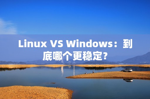 Linux VS Windows：到底哪个更稳定？