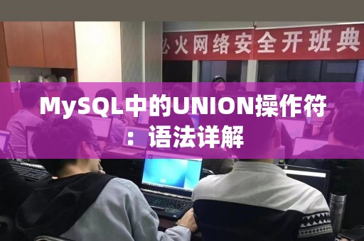 MySQL中的UNION操作符：语法详解