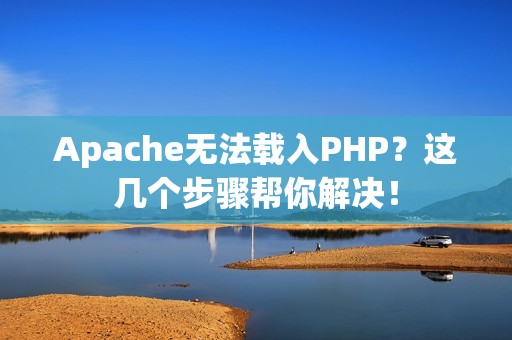 Apache无法载入PHP？这几个步骤帮你解决！