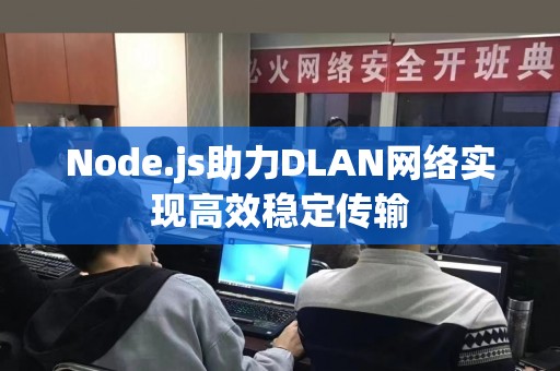 Node.js助力DLAN网络实现高效稳定传输