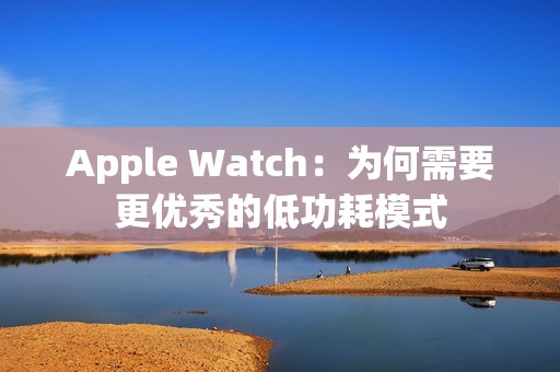 Apple Watch：为何需要更优秀的低功耗模式