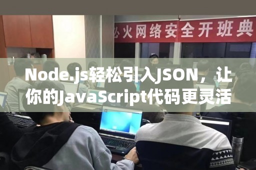 Node.js轻松引入JSON，让你的JavaScript代码更灵活