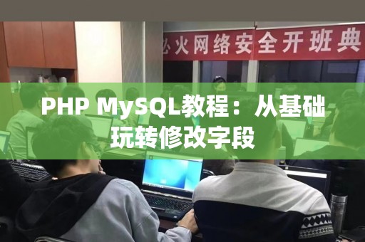 PHP MySQL教程：从基础玩转修改字段
