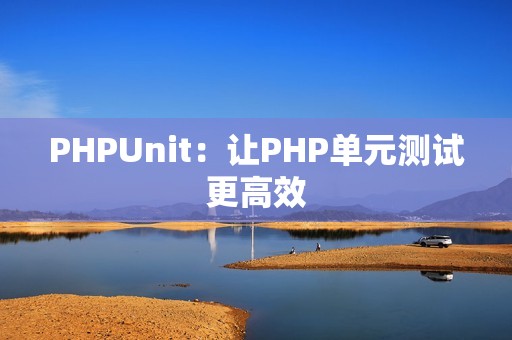 PHPUnit：让PHP单元测试更高效
