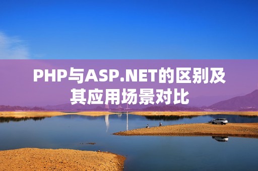 PHP与ASP.NET的区别及其应用场景对比