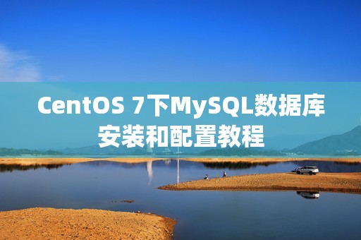 CentOS 7下MySQL数据库安装和配置教程