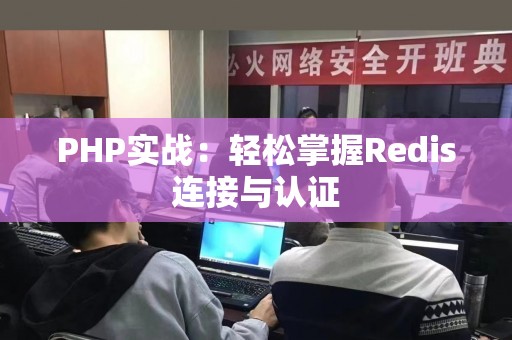 PHP实战：轻松掌握Redis连接与认证
