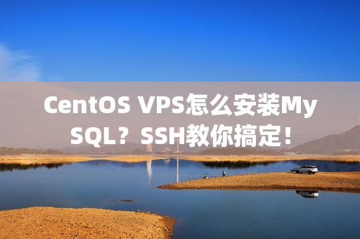 CentOS VPS怎么安装MySQL？SSH教你搞定！
