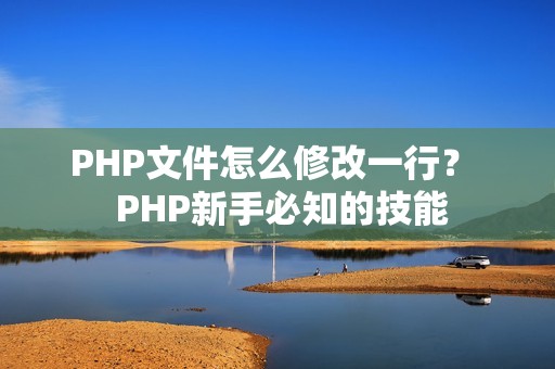 PHP文件怎么修改一行？  PHP新手必知的技能