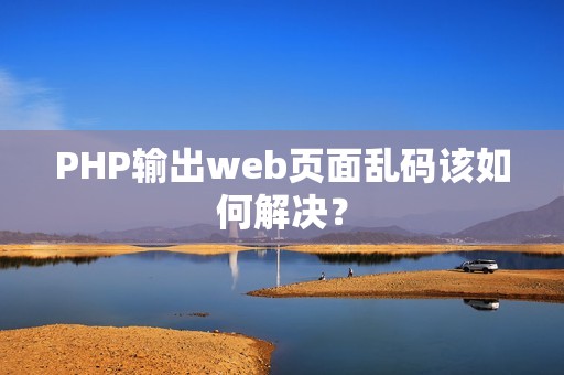 PHP输出web页面乱码该如何解决？