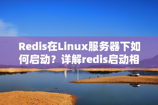 Redis在Linux服务器下如何启动？详解redis启动相关命令