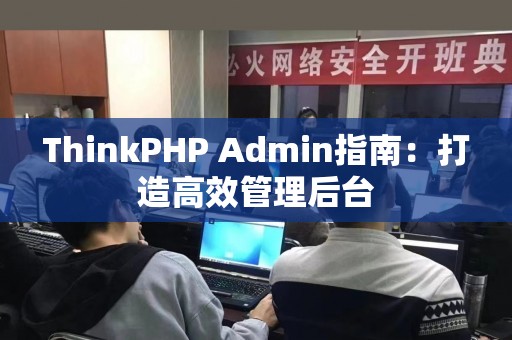 ThinkPHP Admin指南：打造高效管理后台