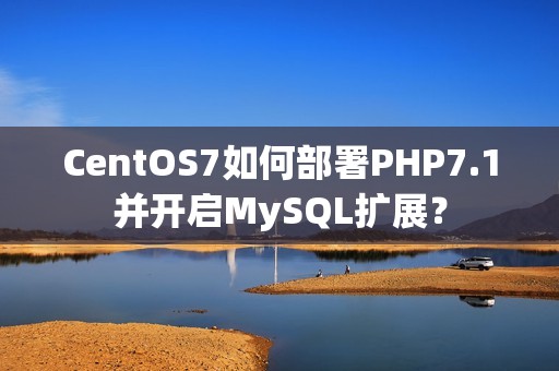 CentOS7如何部署PHP7.1并开启MySQL扩展？