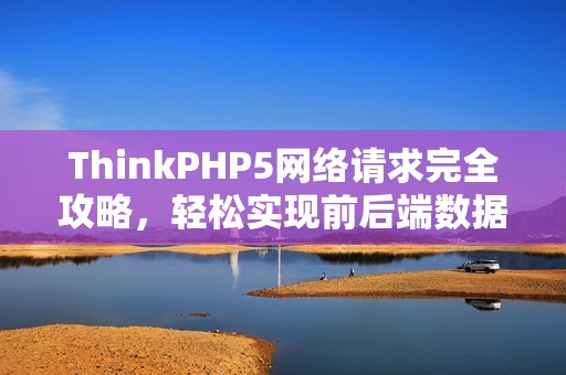 ThinkPHP5网络请求完全攻略，轻松实现前后端数据交互