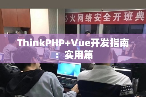 ThinkPHP+Vue开发指南：实用篇