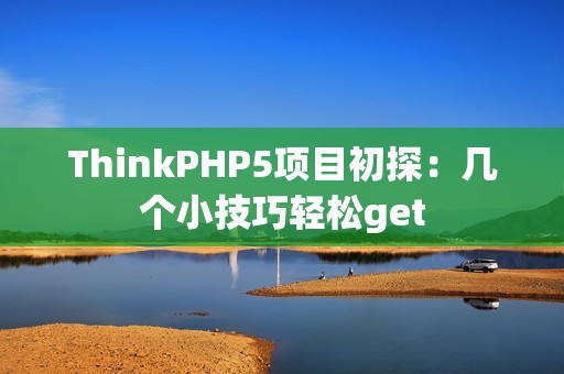 ThinkPHP5项目初探：几个小技巧轻松get