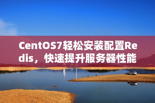 CentOS7轻松安装配置Redis，快速提升服务器性能