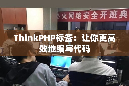 ThinkPHP标签：让你更高效地编写代码