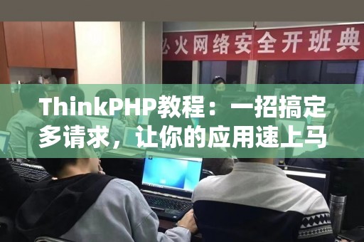 ThinkPHP教程：一招搞定多请求，让你的应用速上马