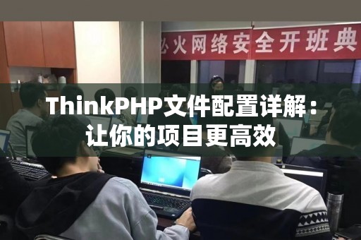 ThinkPHP文件配置详解：让你的项目更高效