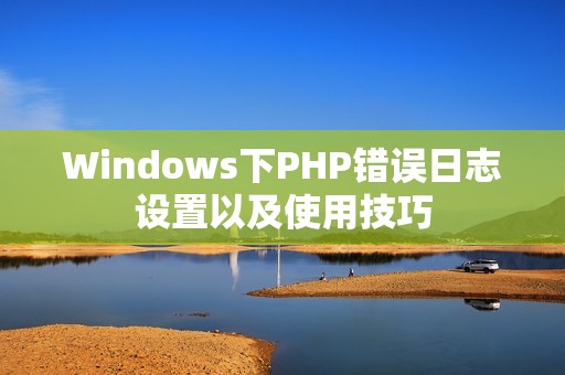 Windows下PHP错误日志设置以及使用技巧