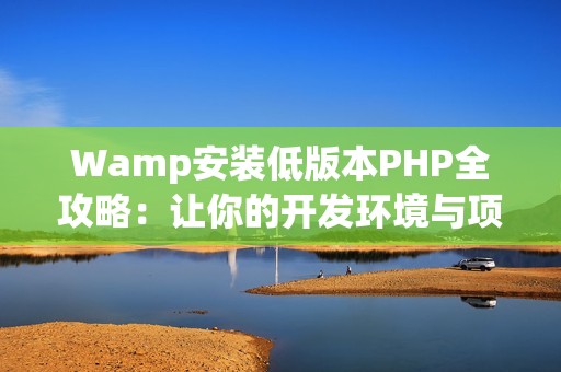 Wamp安装低版本PHP全攻略：让你的开发环境与项目一致