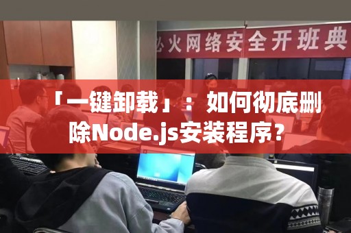 「一键卸载」：如何彻底删除Node.js安装程序？