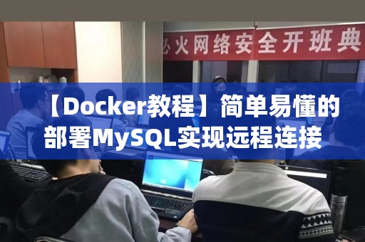 【Docker教程】简单易懂的部署MySQL实现远程连接