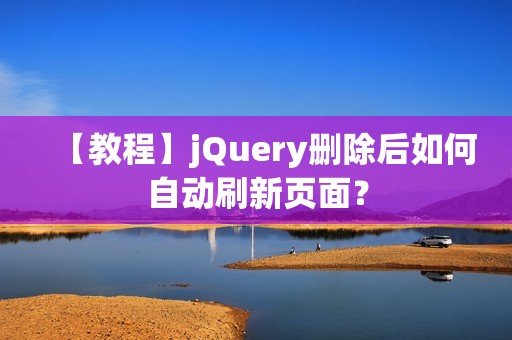 【教程】jQuery删除后如何自动刷新页面？
