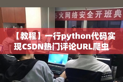 【教程】一行python代码实现CSDN热门评论URL爬虫并存入redis
