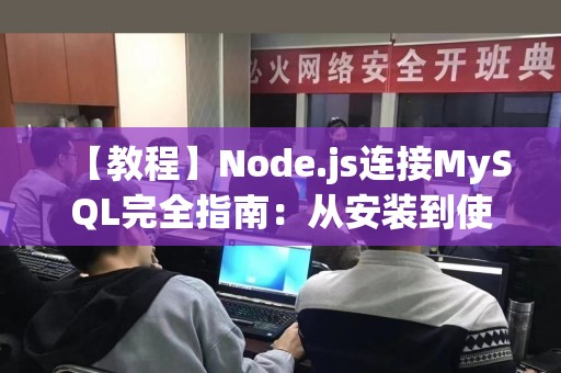 【教程】Node.js连接MySQL完全指南：从安装到使用