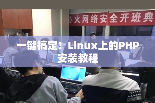 一键搞定！Linux上的PHP安装教程